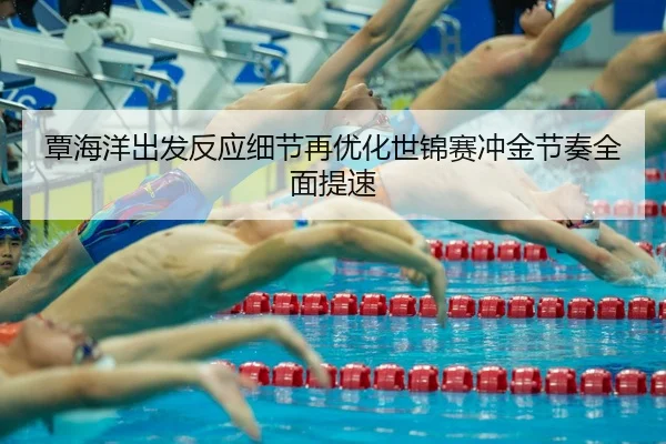 覃海洋出发反应细节再优化世锦赛冲金节奏全面提速