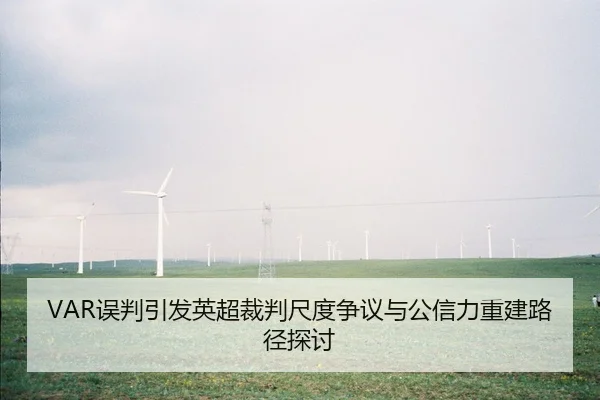 VAR误判引发英超裁判尺度争议与公信力重建路径探讨