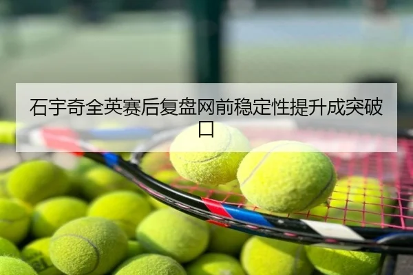 石宇奇全英赛后复盘网前稳定性提升成突破口